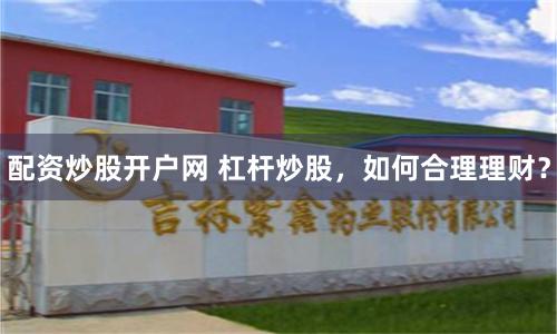 配资炒股开户网 杠杆炒股，如何合理理财？