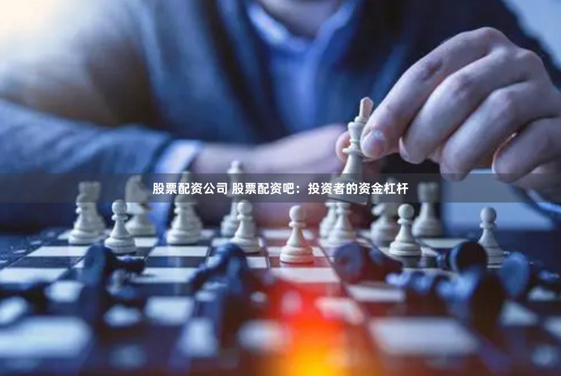 股票配资公司 股票配资吧：投资者的资金杠杆