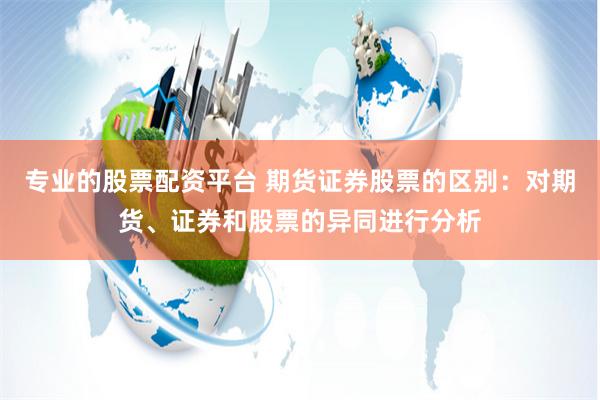 专业的股票配资平台 期货证券股票的区别：对期货、证券和股票的异同进行分析