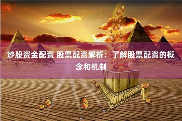 炒股资金配资 股票配资解析：了解股票配资的概念和机制