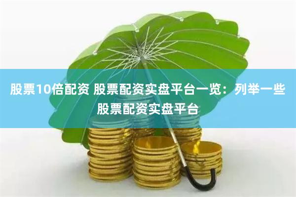 股票10倍配资 股票配资实盘平台一览：列举一些股票配资实盘平台