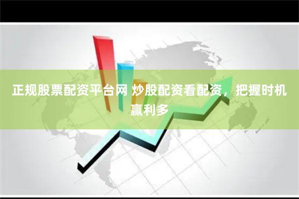 正规股票配资平台网 炒股配资看配资，把握时机赢利多