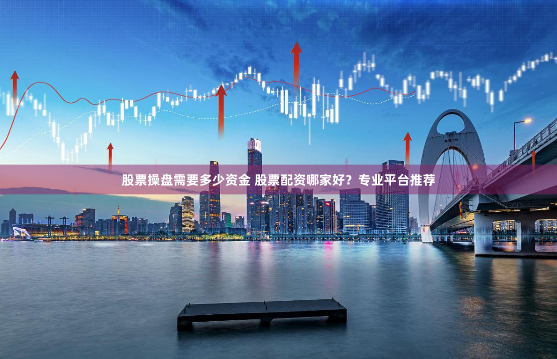 股票操盘需要多少资金 股票配资哪家好？专业平台推荐