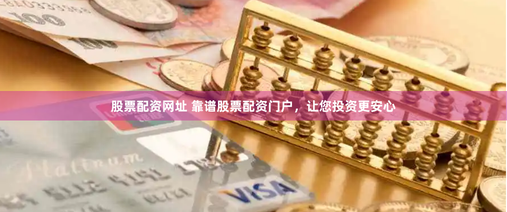 股票配资网址 靠谱股票配资门户，让您投资更安心