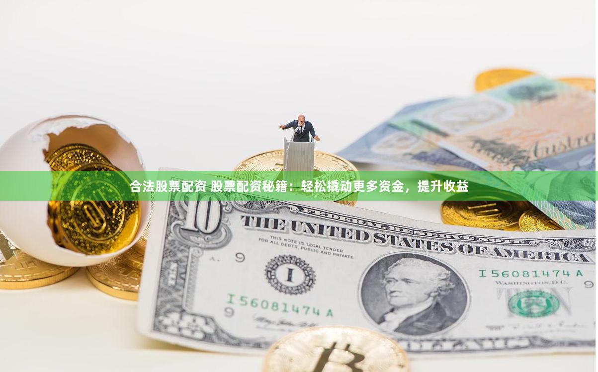 合法股票配资 股票配资秘籍：轻松撬动更多资金，提升收益