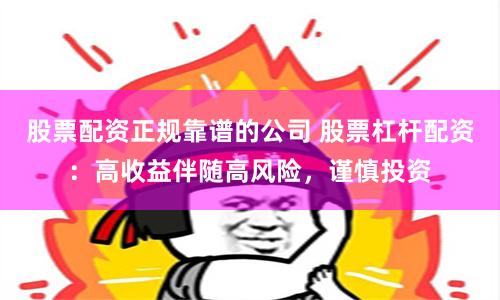 股票配资正规靠谱的公司 股票杠杆配资:高收益伴随高风险,谨慎投资