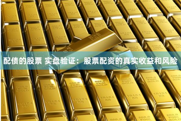 配债的股票 实盘验证：股票配资的真实收益和风险