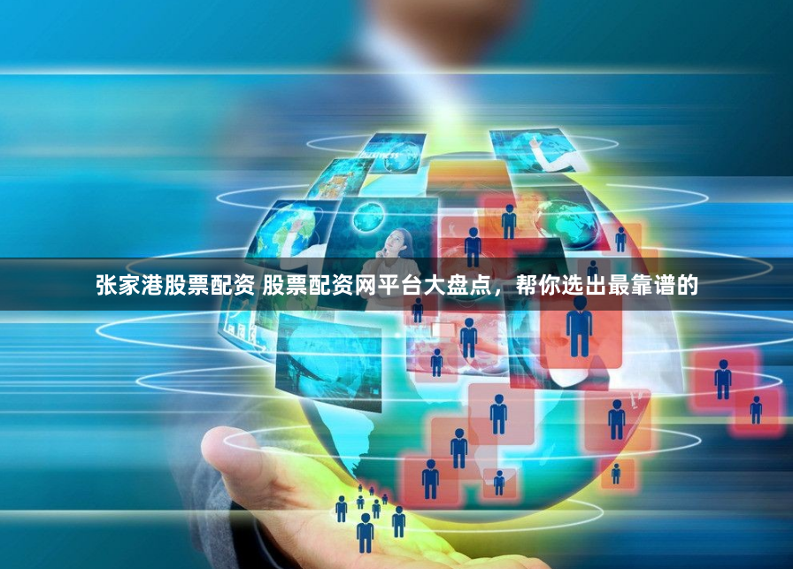 张家港股票配资 股票配资网平台大盘点，帮你选出最靠谱的