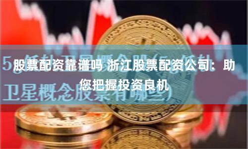 股票配资靠谱吗 浙江股票配资公司:助您把握投资良机