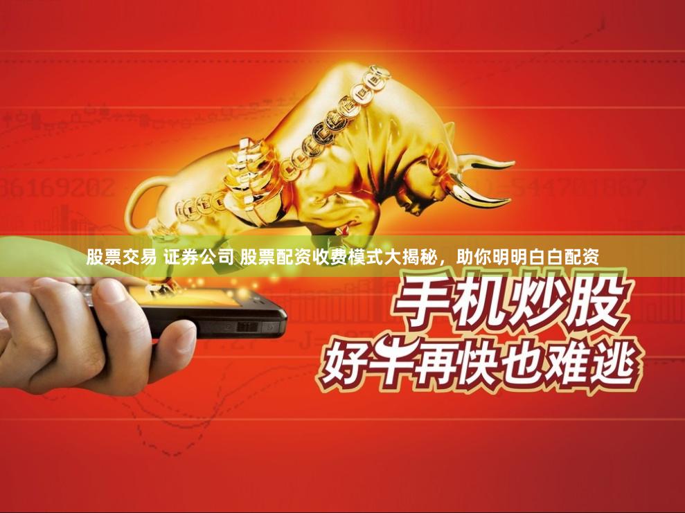 股票交易 证券公司 股票配资收费模式大揭秘,助你明明白白配资
