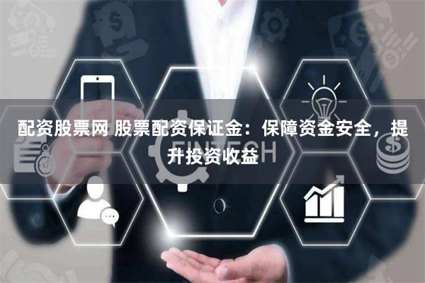 配资股票网 股票配资保证金：保障资金安全，提升投资收益