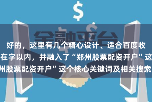 好的，这里有几个精心设计、适合百度收录的标题，均控制在字以内，并融入了“郑州股票配资开户”这个核心关键词及相关搜索词：
