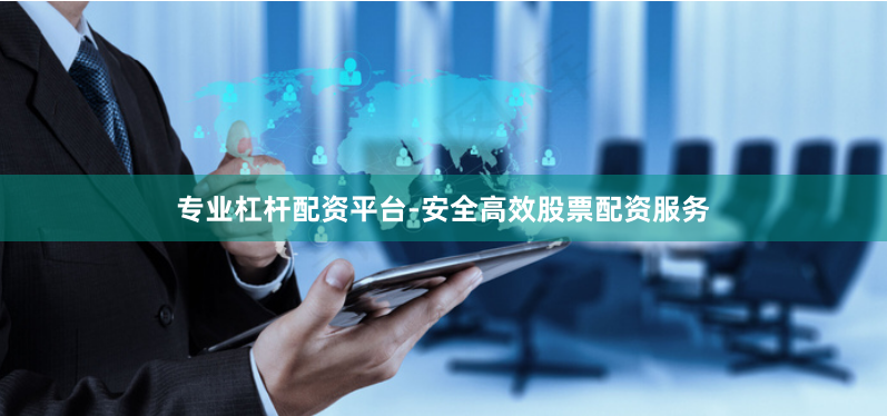 专业杠杆配资平台-安全高效股票配资服务