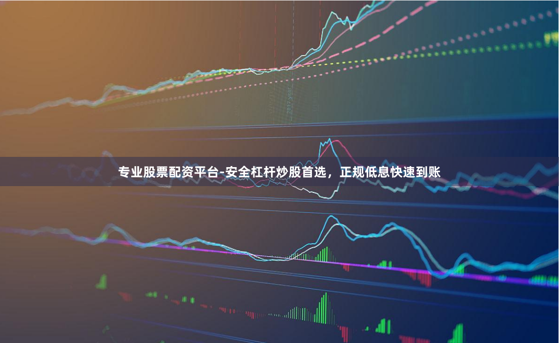 专业股票配资平台-安全杠杆炒股首选，正规低息快速到账