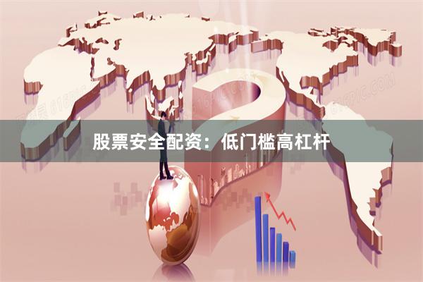 股票安全配资：低门槛高杠杆