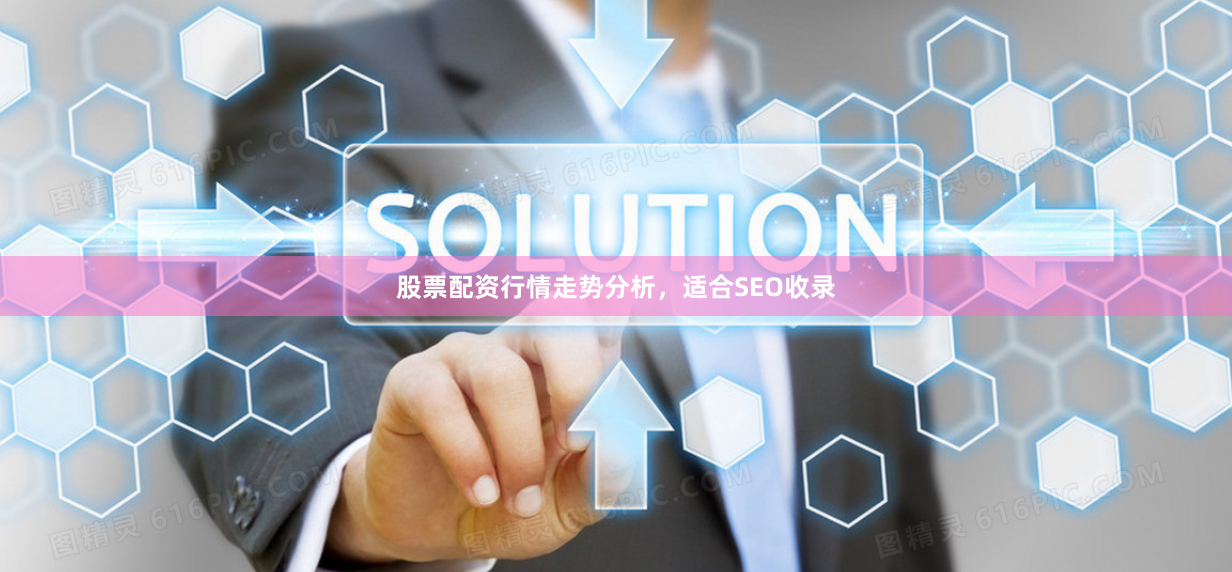 股票配资行情走势分析，适合SEO收录