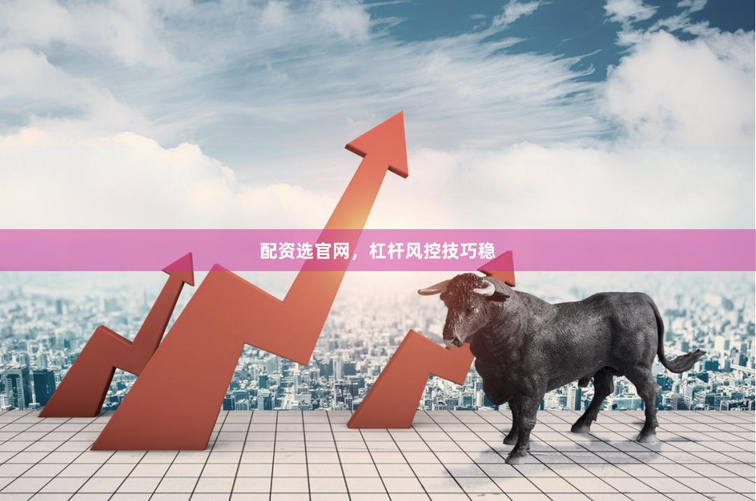配资选官网，杠杆风控技巧稳