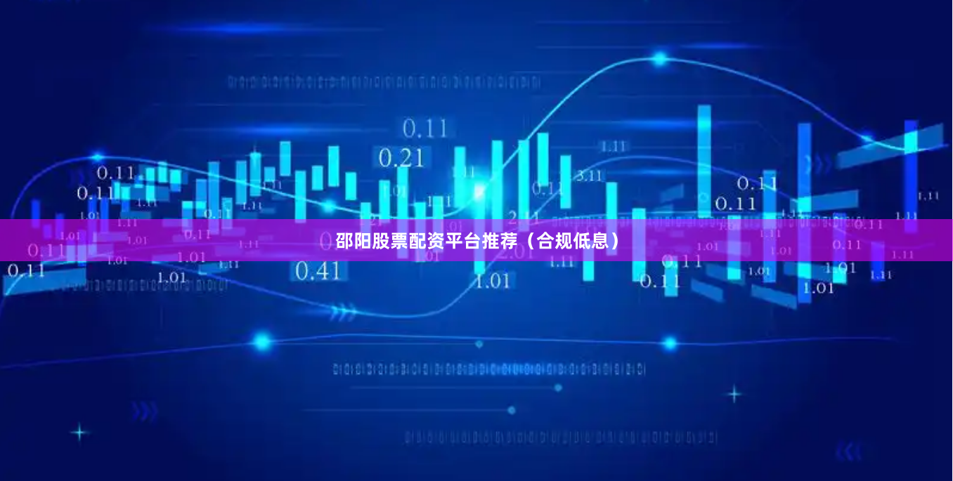 邵阳股票配资平台推荐（合规低息）