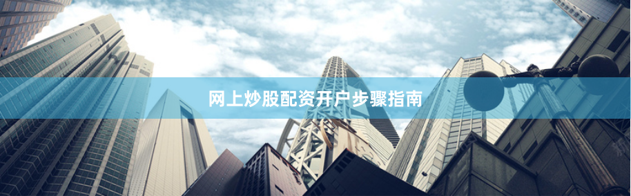 网上炒股配资开户步骤指南