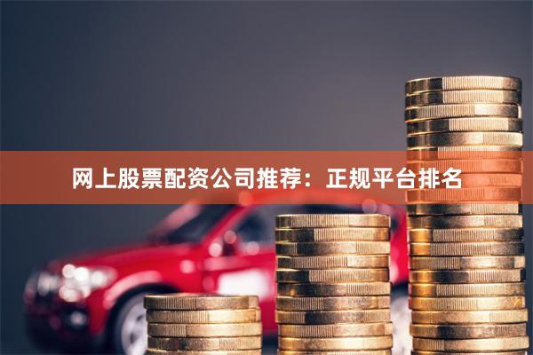 网上股票配资公司推荐：正规平台排名