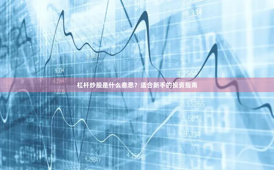 杠杆炒股是什么意思？适合新手的投资指南