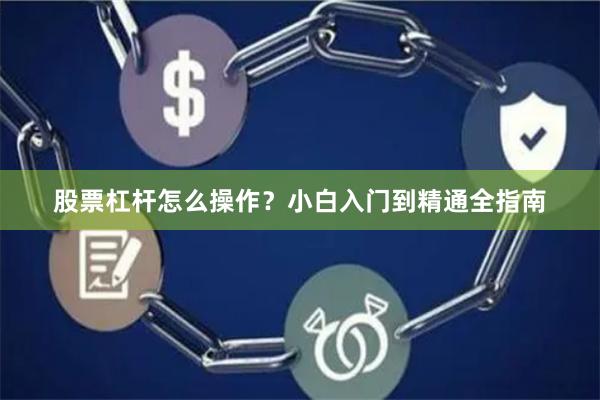 股票杠杆怎么操作？小白入门到精通全指南