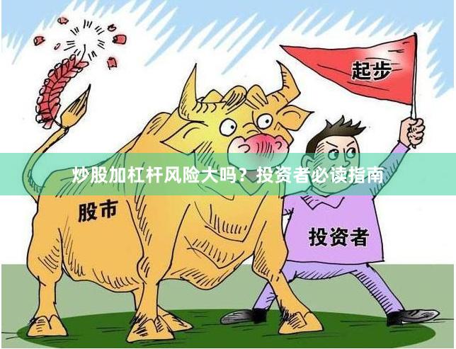 炒股加杠杆风险大吗？投资者必读指南