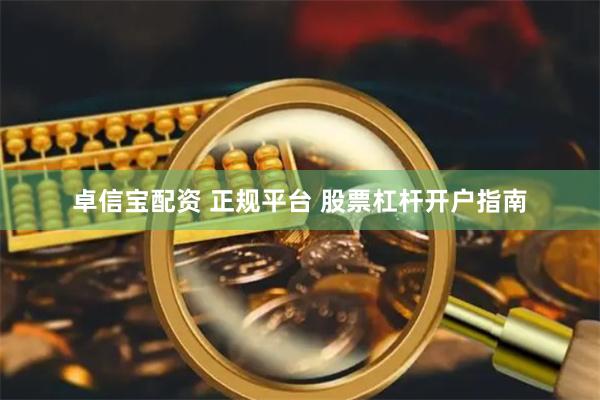 卓信宝配资 正规平台 股票杠杆开户指南