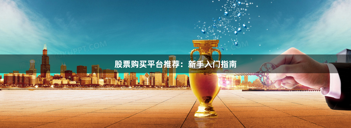 股票购买平台推荐:新手入门指南