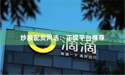 炒股配资网选：正规平台推荐
