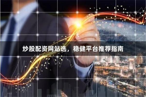 炒股配资网站选，稳健平台推荐指南