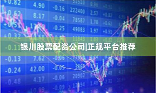 银川股票配资公司|正规平台推荐