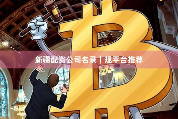 新疆配资公司名录｜规平台推荐