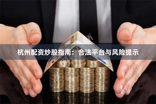 杭州配资炒股指南：合法平台与风险提示