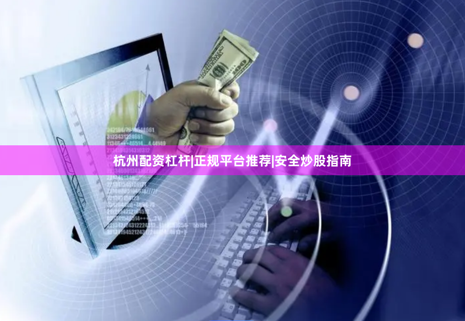 杭州配资杠杆|正规平台推荐|安全炒股指南