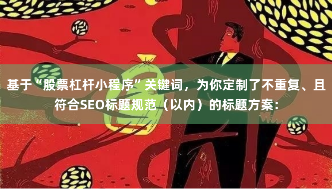 基于“股票杠杆小程序”关键词，为你定制了不重复、且符合SEO标题规范（以内）的标题方案：