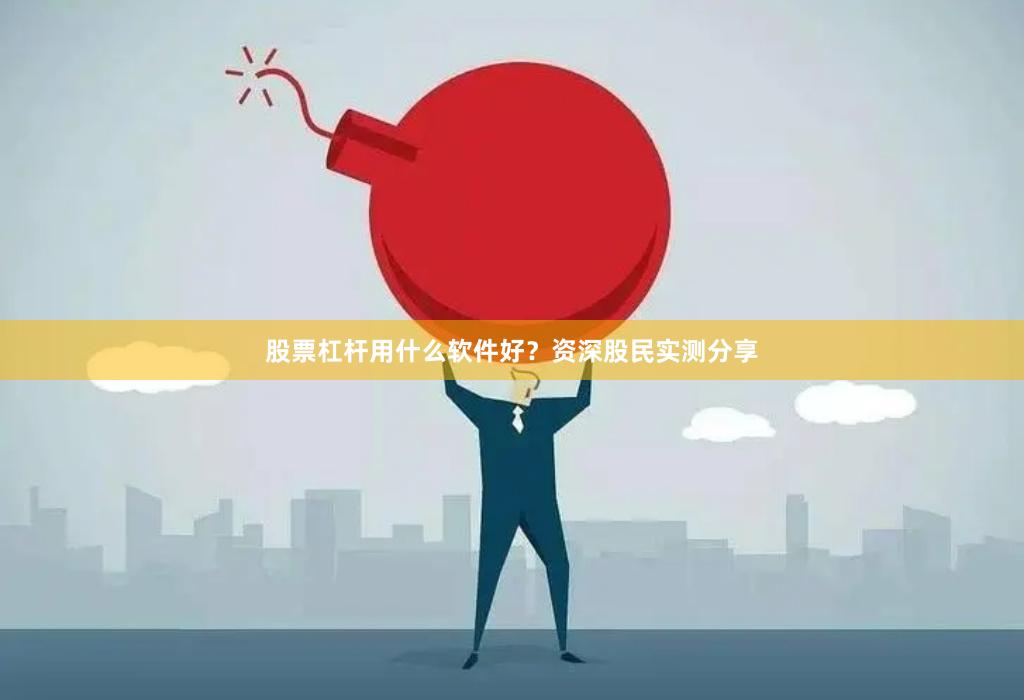 股票杠杆用什么软件好？资深股民实测分享
