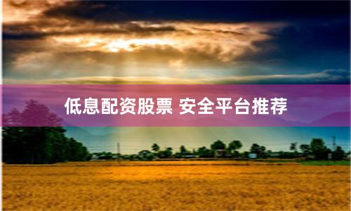 低息配资股票 安全平台推荐