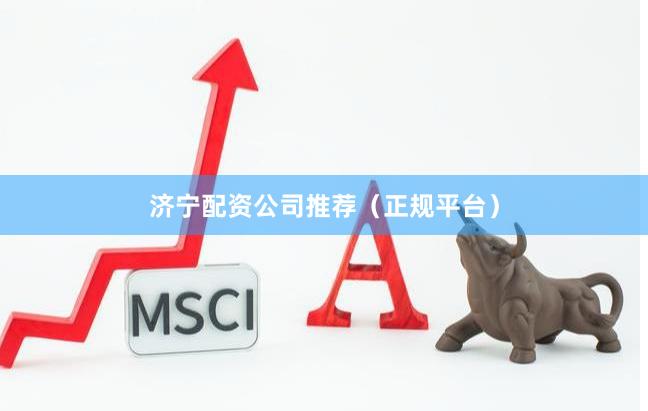 济宁配资公司推荐（正规平台）