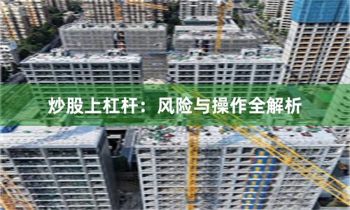 炒股上杠杆:风险与操作全解析