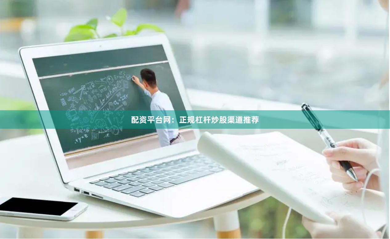 配资平台网：正规杠杆炒股渠道推荐