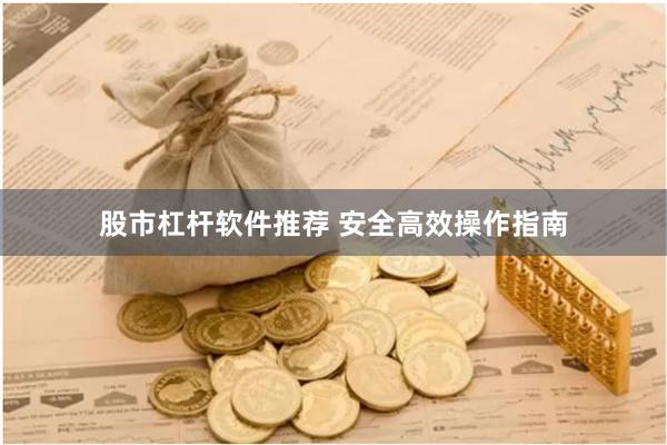 股市杠杆软件推荐 安全高效操作指南