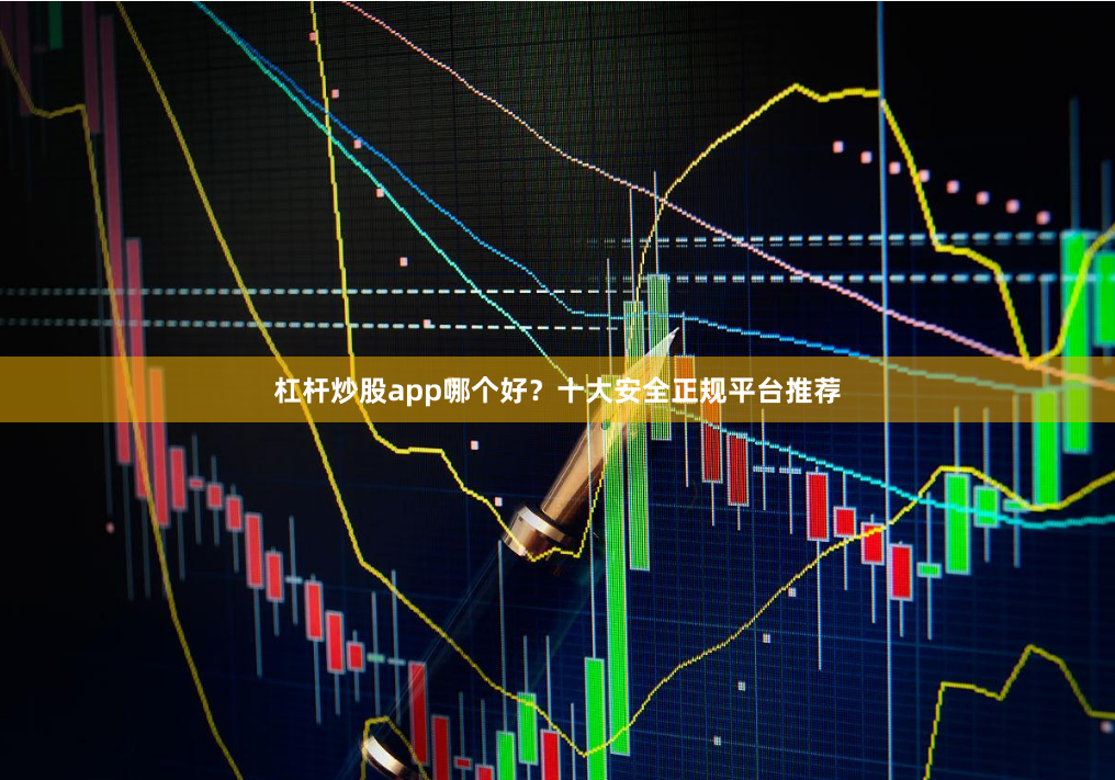 杠杆炒股app哪个好？十大安全正规平台推荐