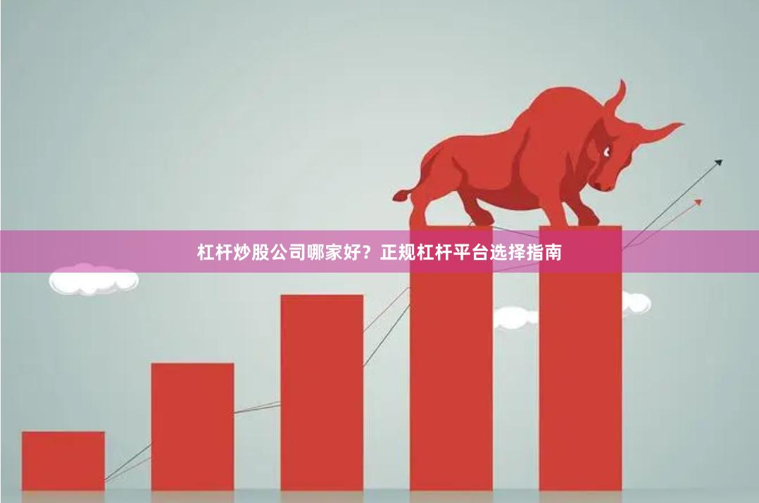杠杆炒股公司哪家好？正规杠杆平台选择指南