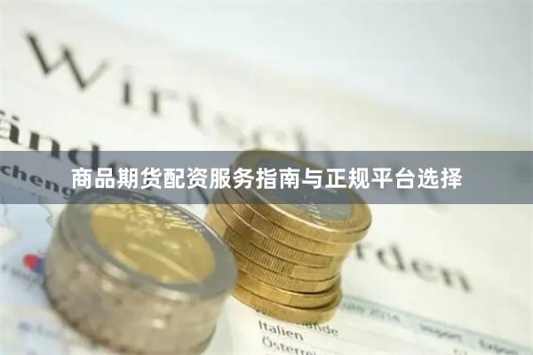 商品期货配资服务指南与正规平台选择