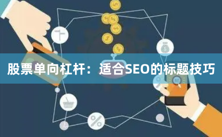 股票单向杠杆：适合SEO的标题技巧