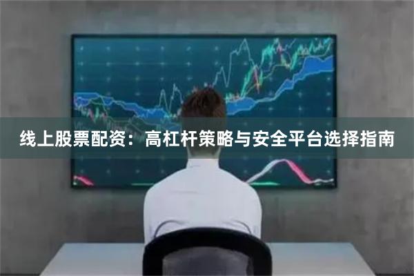 线上股票配资:高杠杆策略与安全平台选择指南