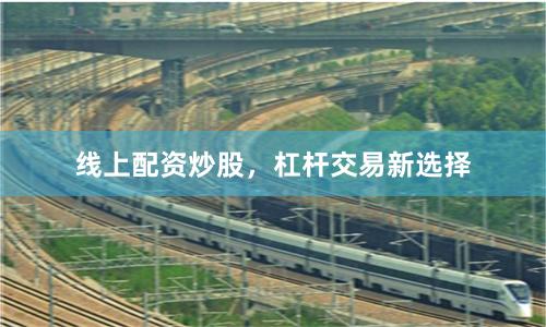 线上配资炒股，杠杆交易新选择