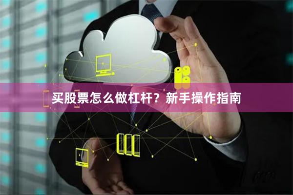 买股票怎么做杠杆？新手操作指南